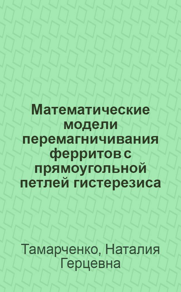 Математические модели перемагничивания ферритов с прямоугольной петлей гистерезиса : (Аналит. обзор отеч. и зарубежной литературы 1963-1967 гг.)