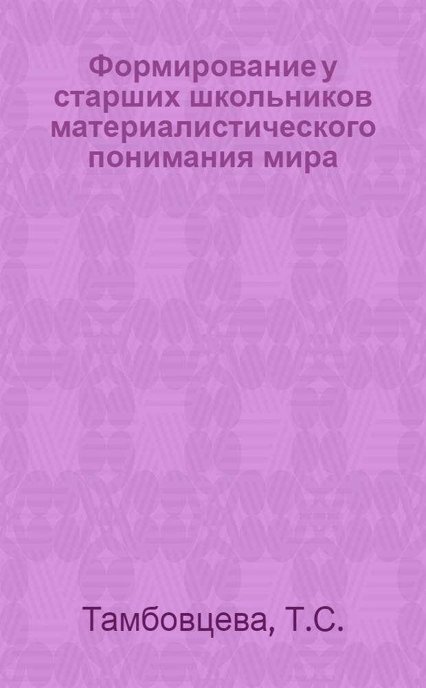 Формирование у старших школьников материалистического понимания мира (в связи с изучением обществоведения) : Автореферат дис. на соискание учен. степени канд. пед. наук : (731)
