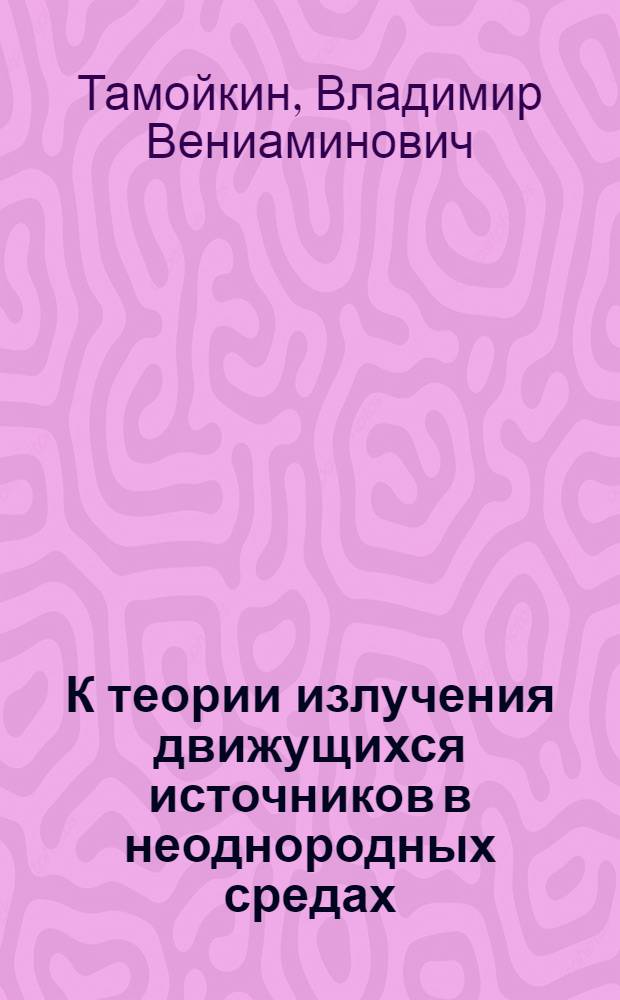 К теории излучения движущихся источников в неоднородных средах : Автореферат дис. на соискание учен. степени кандидата физ.-мат. наук