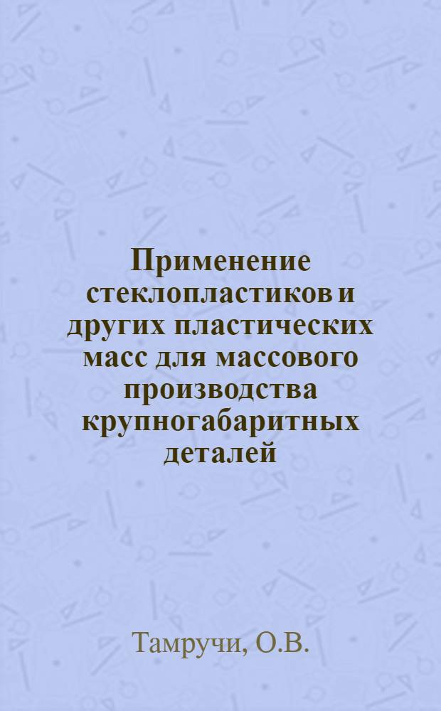Применение стеклопластиков и других пластических масс для массового производства крупногабаритных деталей : Обзор