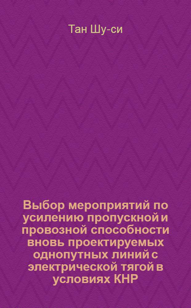 Выбор мероприятий по усилению пропускной и провозной способности вновь проектируемых однопутных линий с электрической тягой в условиях КНР : Автореферат дис. на соискание учен. степени кандидата техн. наук