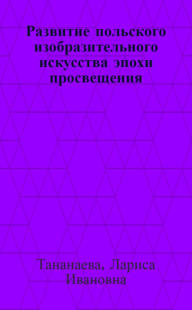 Развитие польского изобразительного искусства эпохи просвещения : (К вопросу о становлении нац. школы пол. искусства нового времени) : Автореферат дис. на соискание учен. степени канд. искусствоведения : (823)