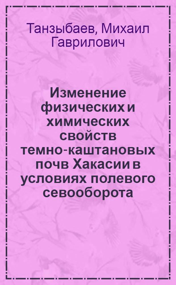 Изменение физических и химических свойств темно-каштановых почв Хакасии в условиях полевого севооборота : Автореферат дис. на соискание учен. степени кандидата с.-х. наук