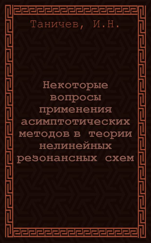 Некоторые вопросы применения асимптотических методов в теории нелинейных резонансных схем : Автореферат дис. на соискание учен. степени канд. физ.-мат. наук