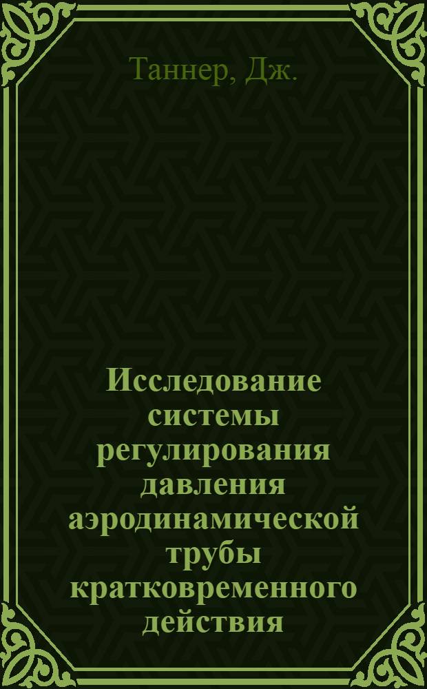 Исследование системы регулирования давления аэродинамической трубы кратковременного действия : Доклад, представл. на Второй Междунар. конгресс ИФАК. г. Базель, Швейцария. (27 авг.-4 сент. 1963 г.)