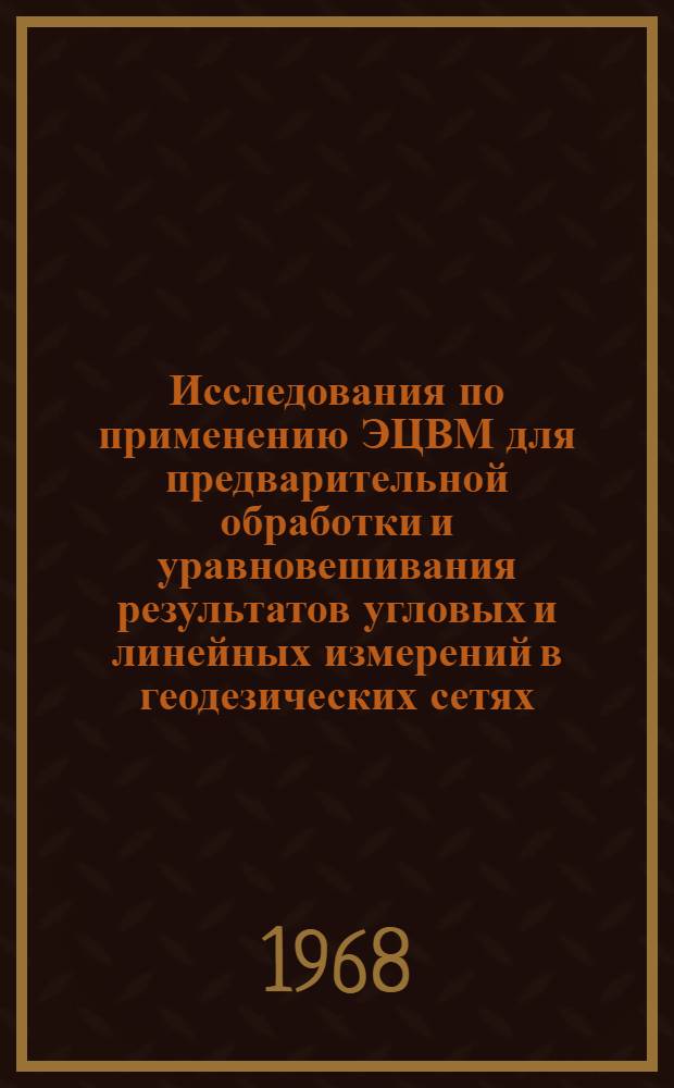 Исследования по применению ЭЦВМ для предварительной обработки и уравновешивания результатов угловых и линейных измерений в геодезических сетях. К-360 : Специальность № 500 - "Геодезия" : Автореферат дис. на соискание учен. степени канд. техн. наук