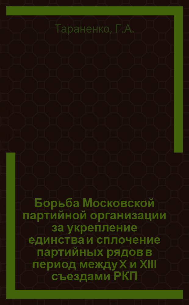 Борьба Московской партийной организации за укрепление единства и сплочение партийных рядов в период между X и XIII съездами РКП(б) : Автореферат дис. на соискание учен. степени канд. ист. наук