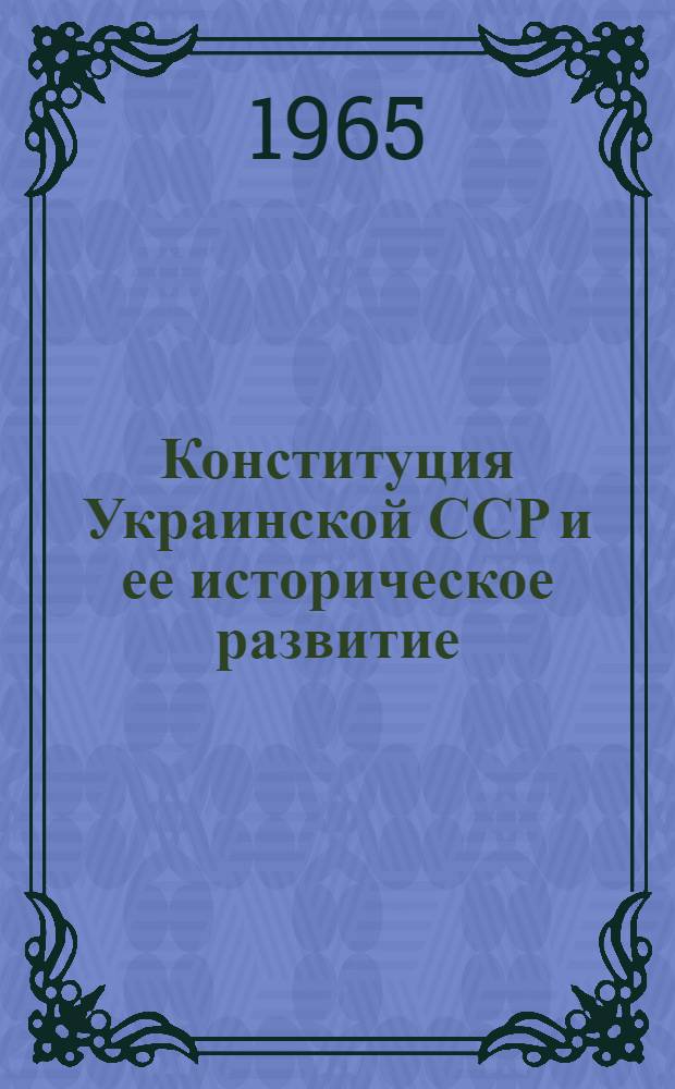 Конституция Украинской ССР и ее историческое развитие : Автореф. дис. на соиск. учен. степени д-ра юрид. наук