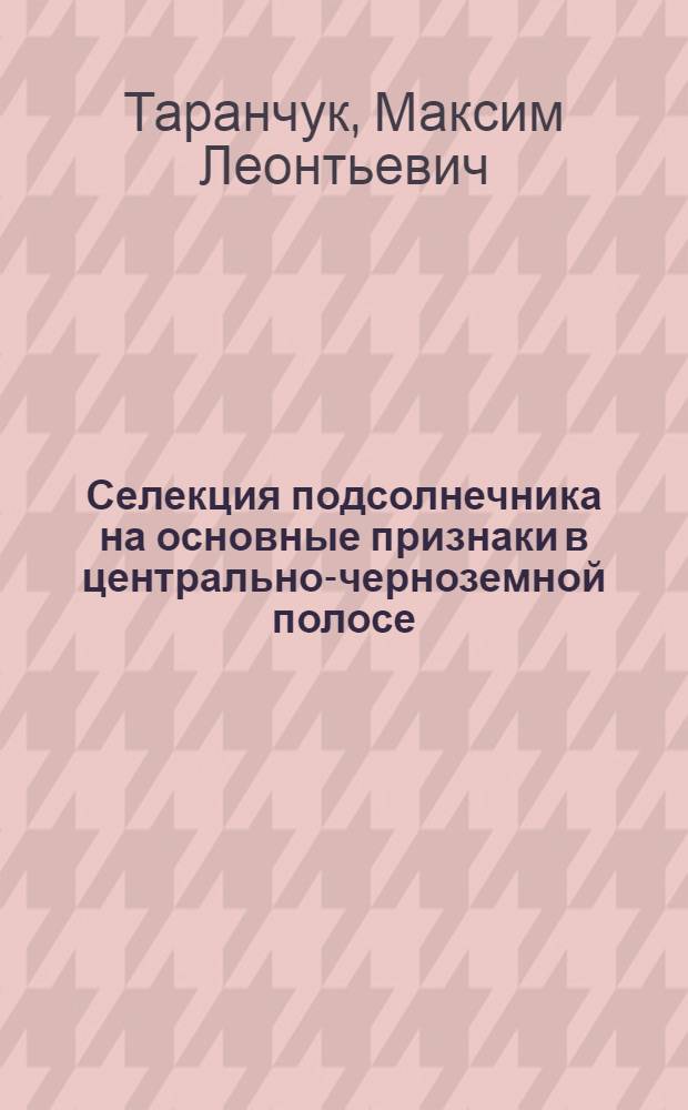 Селекция подсолнечника на основные признаки в центрально-черноземной полосе : Автореферат дис. на соискание учен. степени кандидата с.-х. наук