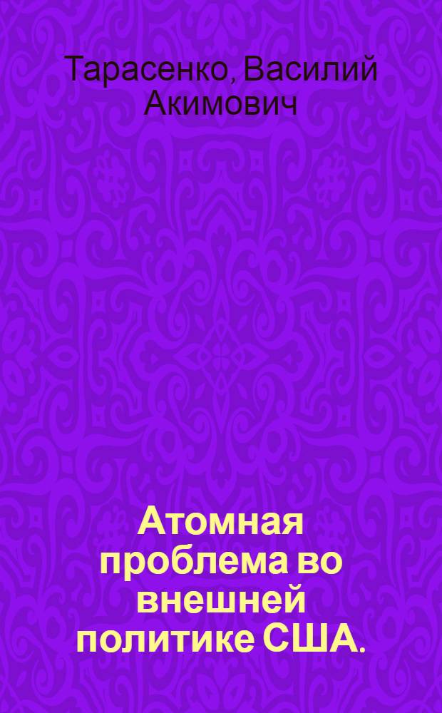 Атомная проблема во внешней политике США. (1945-1949 гг.) : Автореф. дис. на соиск. учен. степени д-ра ист. наук