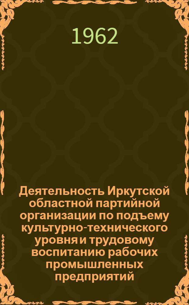 Деятельность Иркутской областной партийной организации по подъему культурно-технического уровня и трудовому воспитанию рабочих промышленных предприятий (1956-октябрь 1961 гг.) : Автореферат дис. на соискание учен. степени кандидата ист. наук