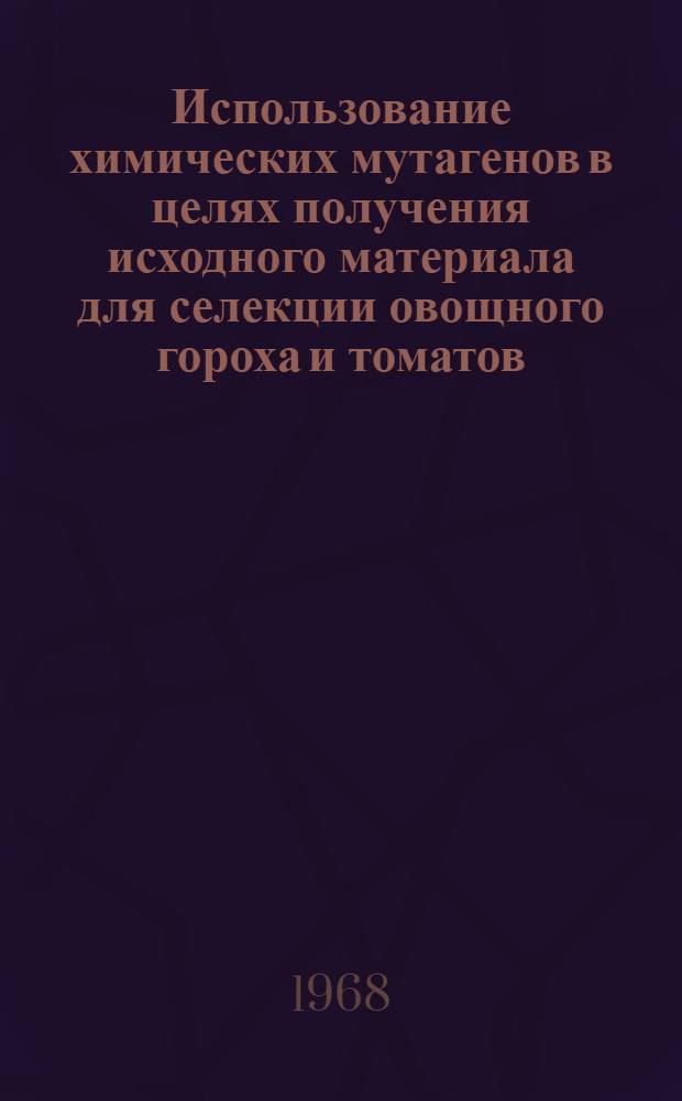 Использование химических мутагенов в целях получения исходного материала для селекции овощного гороха и томатов : Автореферат дис. на соискание учен. степени канд. с.-х. наук