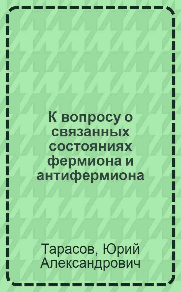 К вопросу о связанных состояниях фермиона и антифермиона : Автореферат дис. на соискание учен. степени кандидата физ.-мат. наук