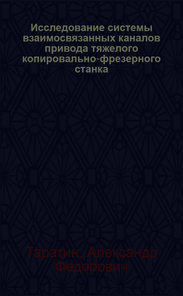 Исследование системы взаимосвязанных каналов привода тяжелого копировально-фрезерного станка : Автореферат дис. на соискание учен. степени кандидата техн. наук