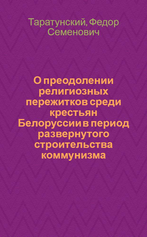 О преодолении религиозных пережитков среди крестьян Белоруссии в период развернутого строительства коммунизма : Автореферат дис. на соискание учен. степени кандидата филос. наук