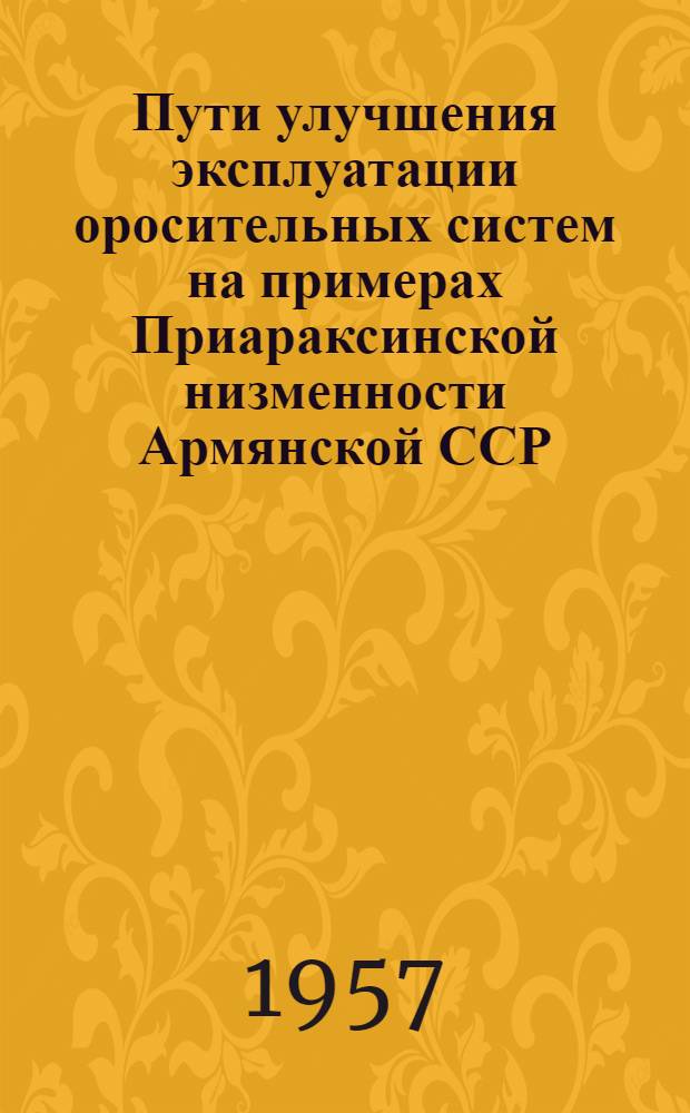 Пути улучшения эксплуатации оросительных систем на примерах Приараксинской низменности Армянской ССР : (Анализ работы систем за период 1948-1952 гг.) : Автореферат дис. на соискание учен. степени кандидата с.-х. наук