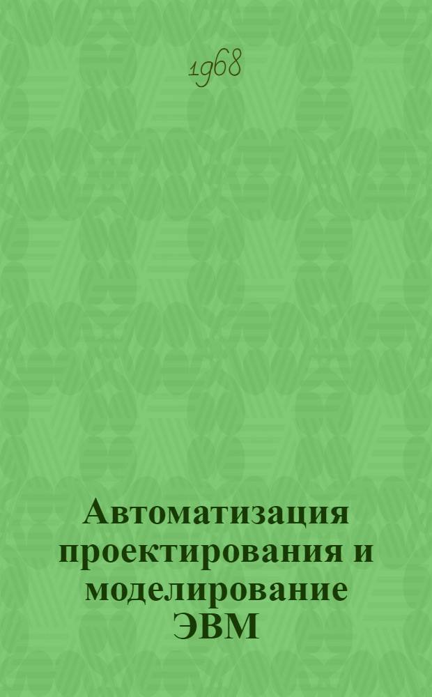 Автоматизация проектирования и моделирование ЭВМ : Отеч. и иностр. литература за 1967 (II пол.) - 1968 (I пол.) гг
