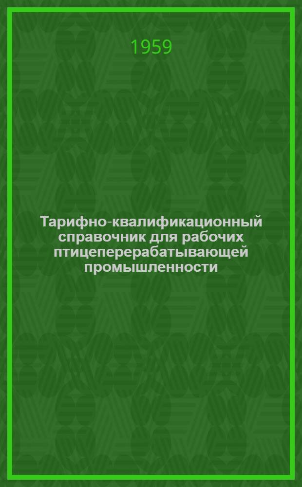Тарифно-квалификационный справочник для рабочих птицеперерабатывающей промышленности : Утв. Гос. ком. Совета Министров СССР по вопросам труда и зар. платы 2.II.1959 г