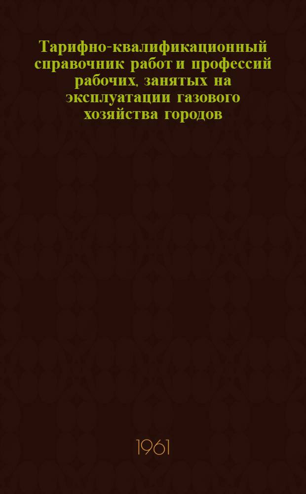 Тарифно-квалификационный справочник работ и профессий рабочих, занятых на эксплуатации газового хозяйства городов, поселков и населенных пунктов : Проект