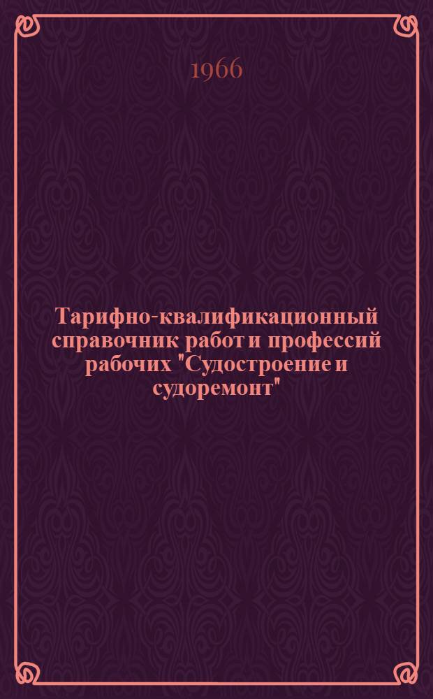 Тарифно-квалификационный справочник работ и профессий рабочих "Судостроение и судоремонт" : Утв. Гос. ком. Совета Министров СССР по вопросам труда и заработной платы