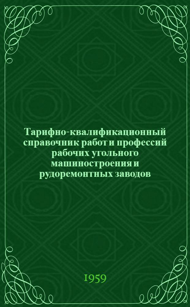 [Тарифно-квалификационный справочник работ и профессий рабочих угольного машиностроения и рудоремонтных заводов, издания 1957 г.] : Дополнения и изменения... : Утв. Гос. ком. Совета Министров СССР по вопросам труда и зар. платы 12/II 1959 г
