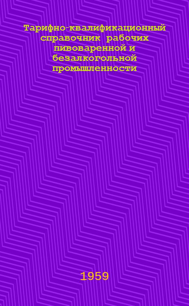 Тарифно-квалификационный справочник рабочих пивоваренной и безалкогольной промышленности : Утв. Гос. ком. Совета Министров СССР по вопросам труда и зар. платы. 19/VIII-59