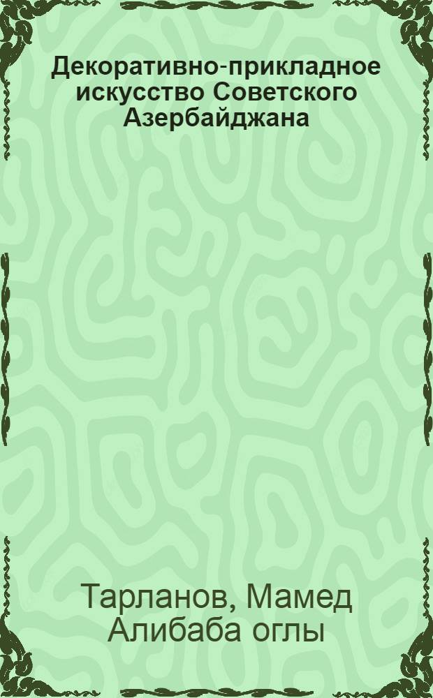 Декоративно-прикладное искусство Советского Азербайджана (1920-1965 гг.) : Автореферат дис. на соискание учен. степени канд. искусствоведения