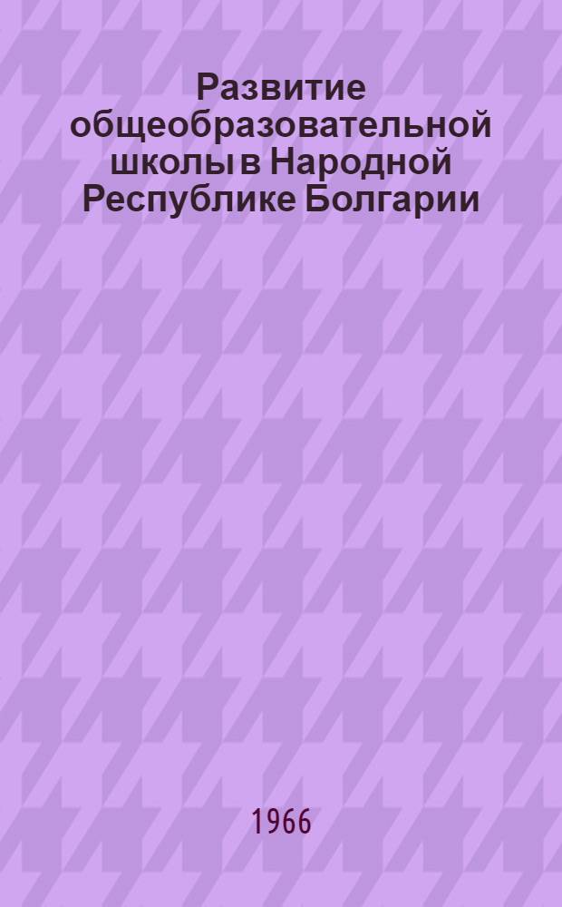 Развитие общеобразовательной школы в Народной Республике Болгарии : Автореферат дис. на соискание учен. степени канд. пед. наук
