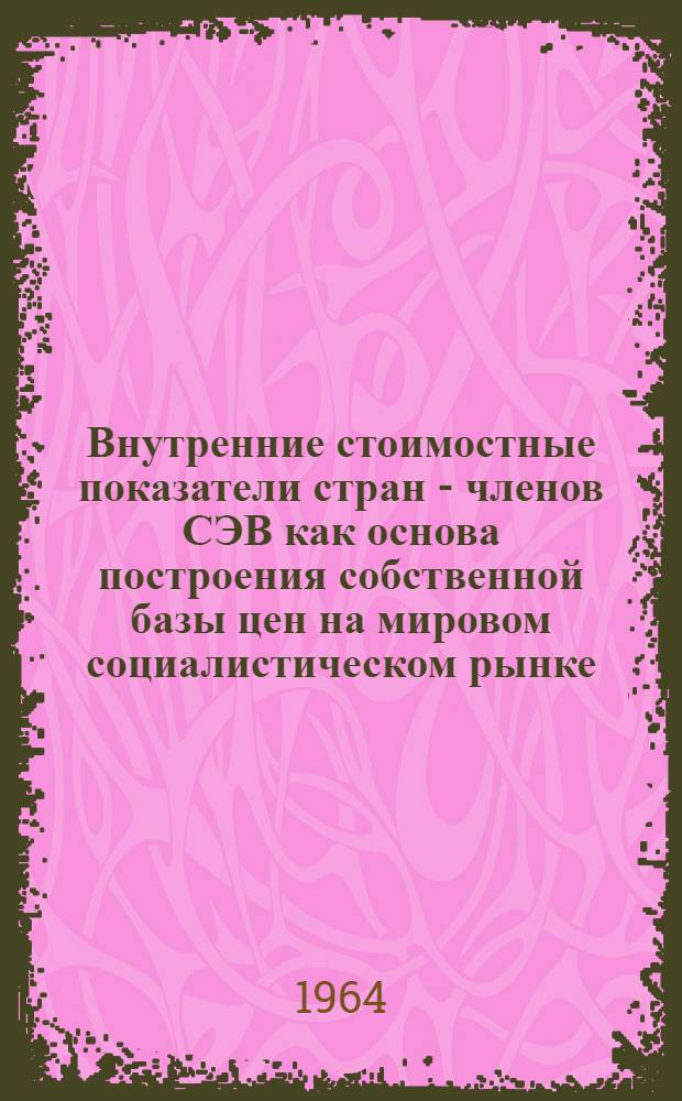 Внутренние стоимостные показатели стран - членов СЭВ как основа построения собственной базы цен на мировом социалистическом рынке