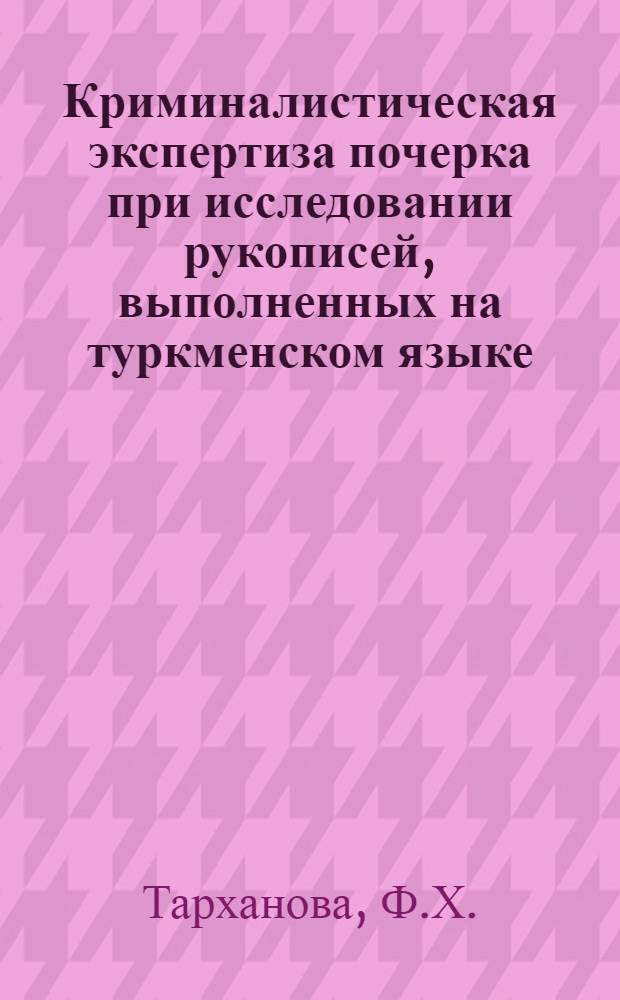 Криминалистическая экспертиза почерка при исследовании рукописей, выполненных на туркменском языке : Автореферат дис. на соискание учен. степени канд. юрид. наук