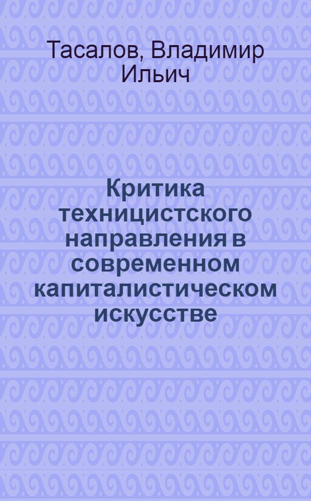Критика техницистского направления в современном капиталистическом искусстве : Диссертация на соискание учен. степени кандидата искусствоведения