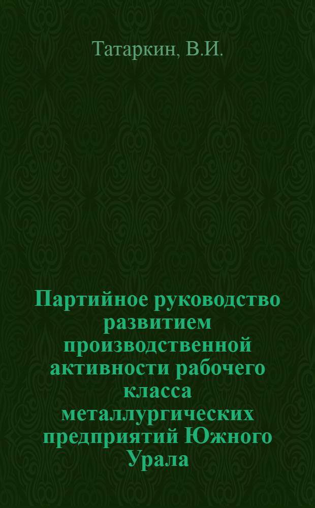 Партийное руководство развитием производственной активности рабочего класса металлургических предприятий Южного Урала (1946-1958 гг.) : Автореферат дис. на соискание учен. степени канд. ист. наук : (570)