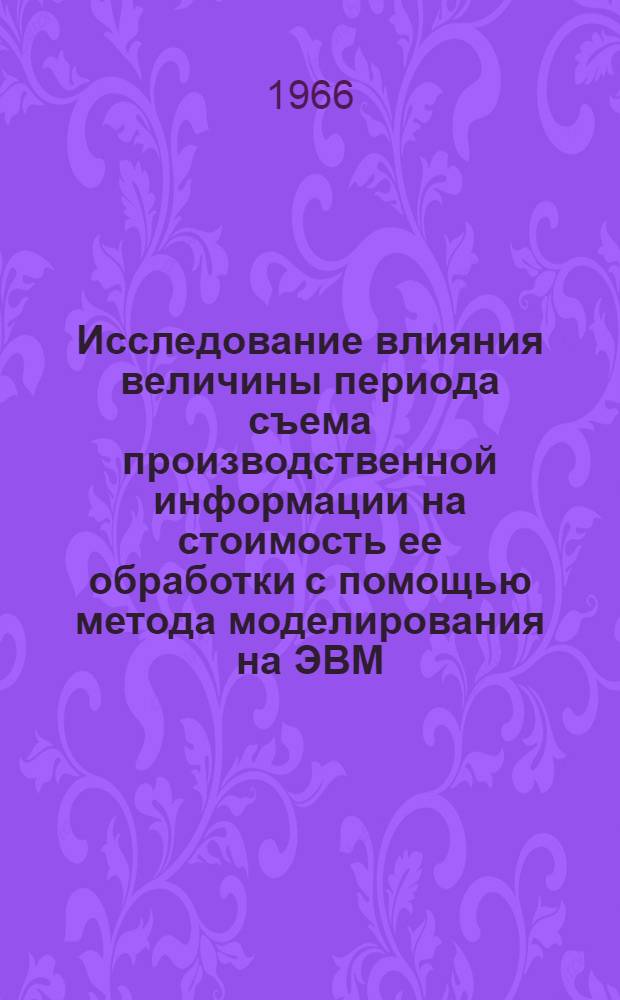 Исследование влияния величины периода съема производственной информации на стоимость ее обработки с помощью метода моделирования на ЭВМ : Доклад