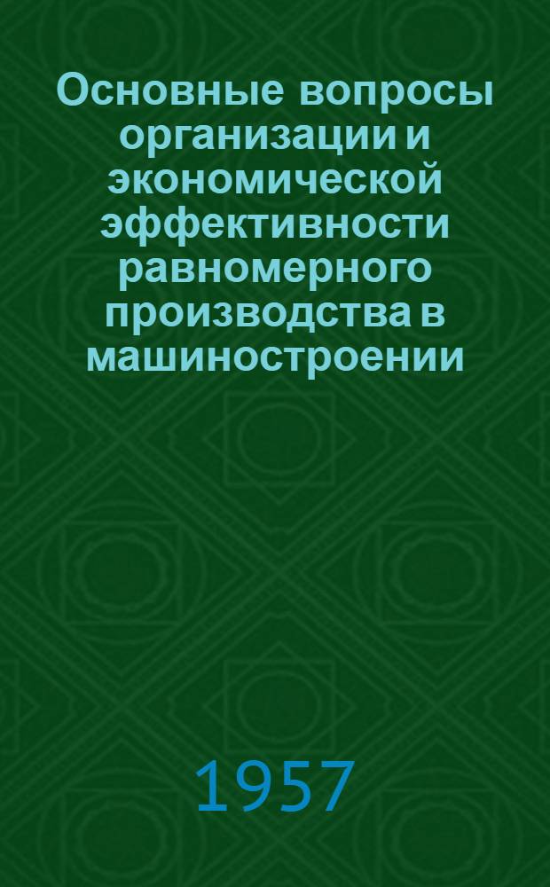 Основные вопросы организации и экономической эффективности равномерного производства в машиностроении : Автореф. дис. на соиск. учен. степени д-ра экон. наук
