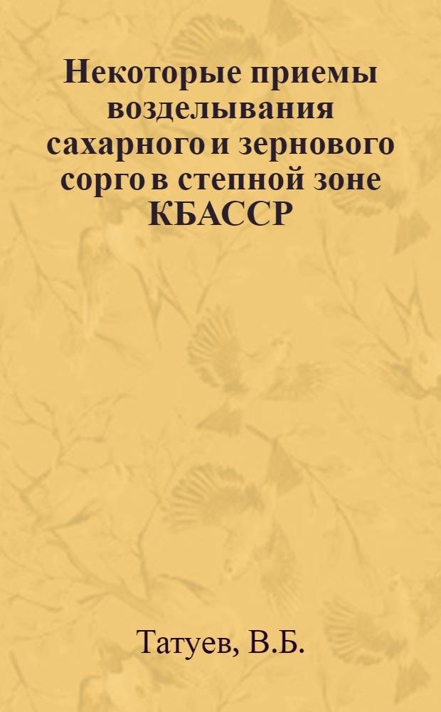 Некоторые приемы возделывания сахарного и зернового сорго в степной зоне КБАССР : Автореферат дис. на соискание учен. степени канд. с.-х. наук : (538)