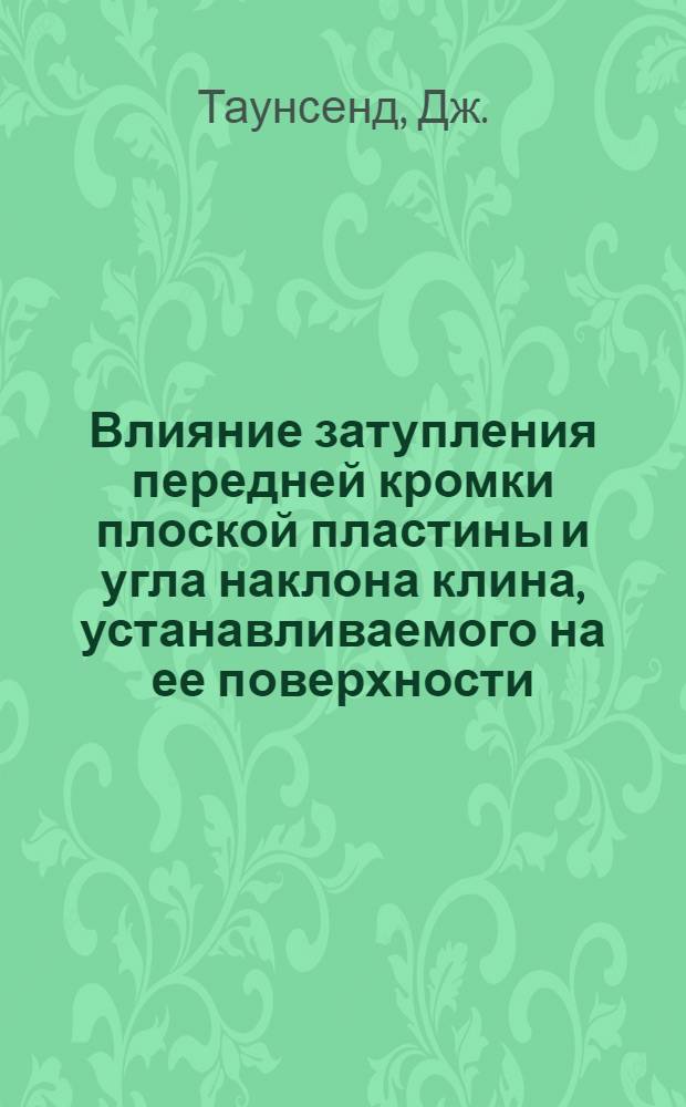 Влияние затупления передней кромки плоской пластины и угла наклона клина, устанавливаемого на ее поверхности, на отрыв ламинарного пограничного слоя в гиперзвуковом потоке = Eppects of Leading-Edge Bluntness and Ramp Deplection Angle on Laminar Bounary-Layer Separation in Hypersonic Flow : "Nasa TN", 1966, № D-3290, 24 р