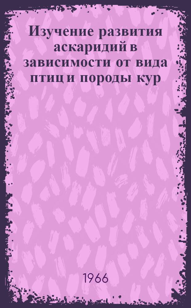 Изучение развития аскаридий в зависимости от вида птиц и породы кур : Автореферат дис. на соискание учен. степени канд. вет. наук