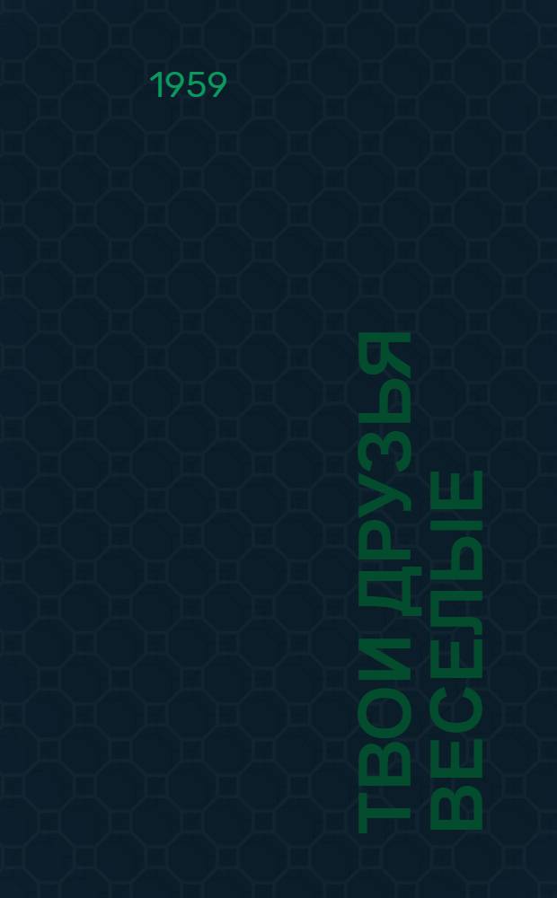 Твои друзья веселые : Рассказы. Фельетоны. Памфлеты. Басни. Эпиграммы. Пародии