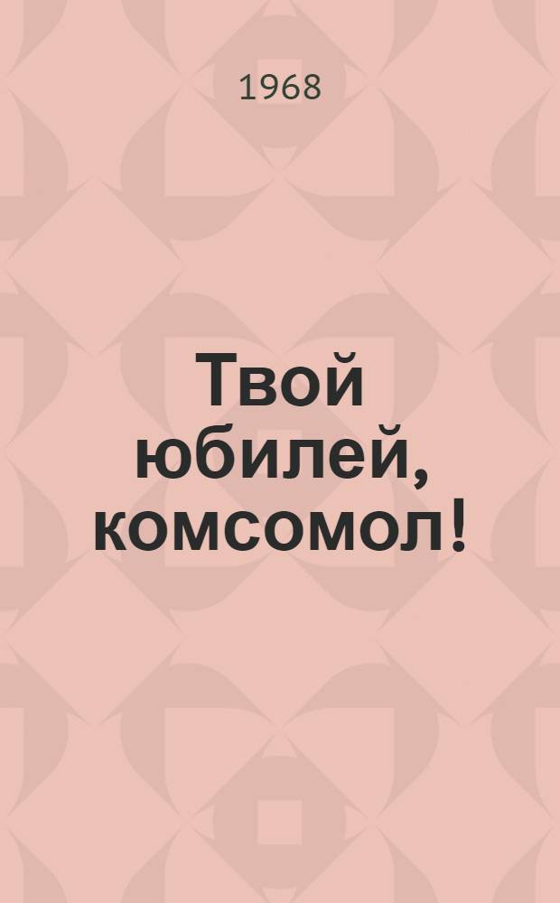 Твой юбилей, комсомол! : Метод. рекомендации по работе школьных комсомольских организаций
