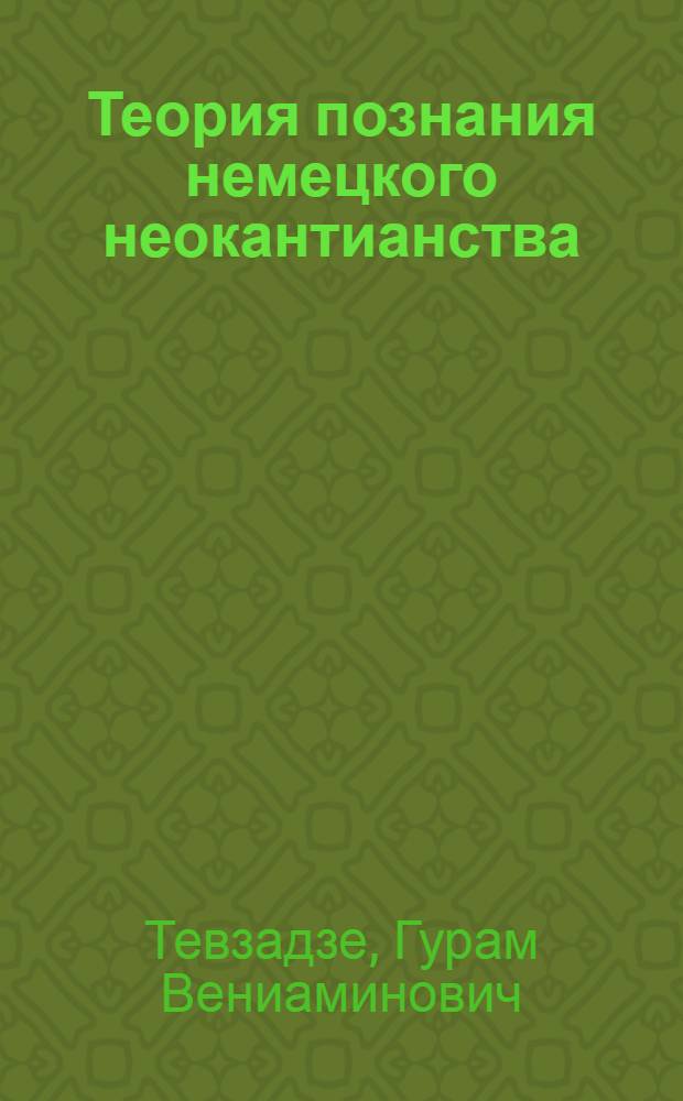 Теория познания немецкого неокантианства : Автореф. дис. на соиск. учен. степени д-ра филос. наук
