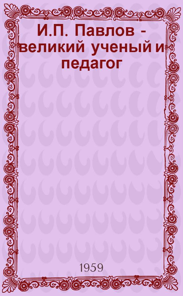 И.П. Павлов - великий ученый и педагог