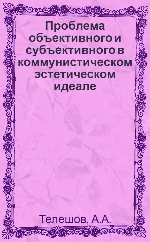 Проблема объективного и субъективного в коммунистическом эстетическом идеале : (На материале рус. советской художеств. прозы) : Автореферат дис. на соискание учен. степени канд. философ. наук