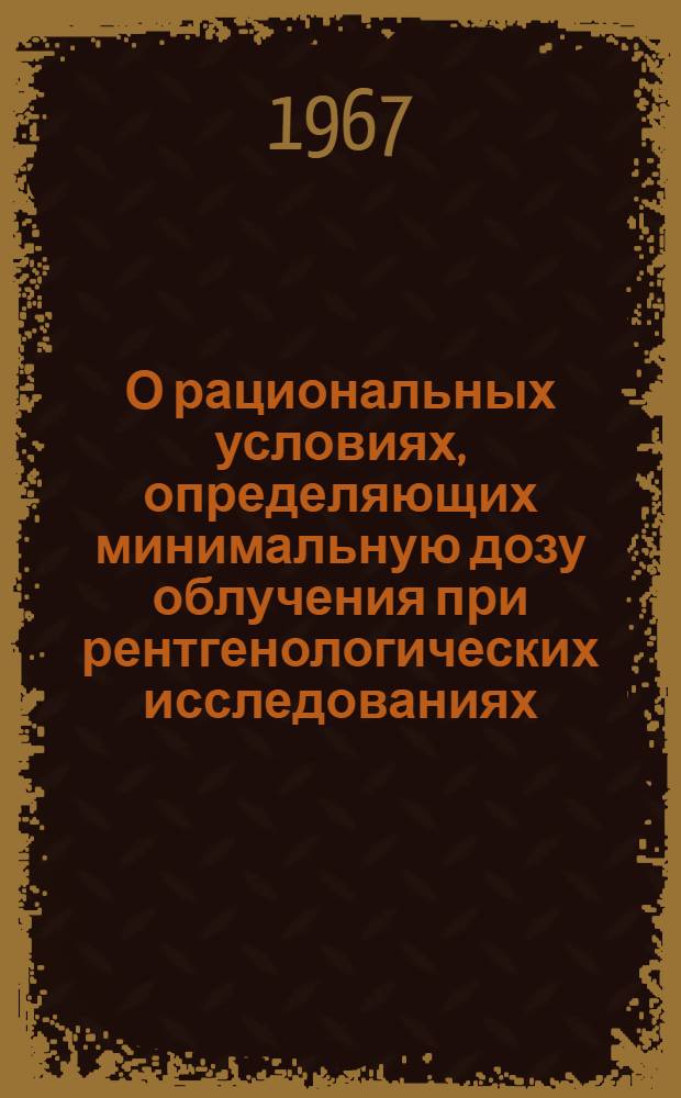О рациональных условиях, определяющих минимальную дозу облучения при рентгенологических исследованиях : (Клинико-эксперим. исследование) : Автореферат дис. на соискание учен. степени кандидата мед. наук