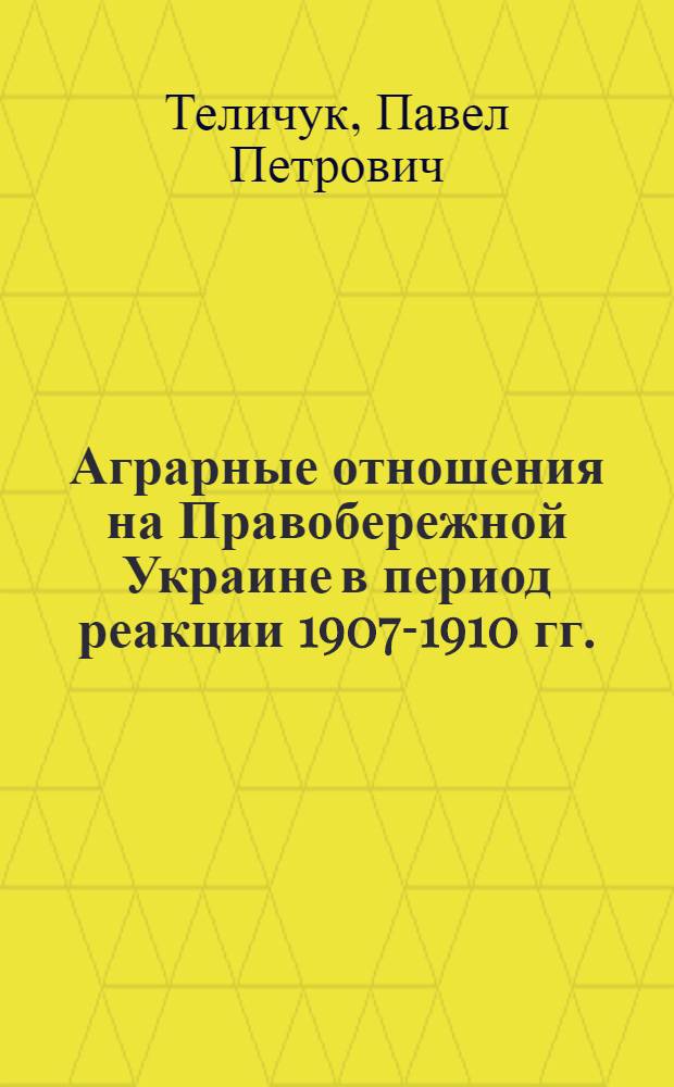 Аграрные отношения на Правобережной Украине в период реакции 1907-1910 гг. : Автореферат дис. на соискание учен. степени кандидата экон. наук