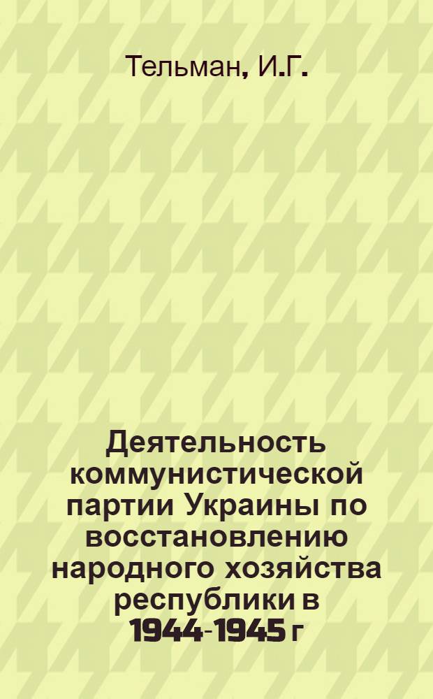 Деятельность коммунистической партии Украины по восстановлению народного хозяйства республики в 1944-1945 г. : Автореферат дис. на соискание учен. степени канд. ист. наук : (570)