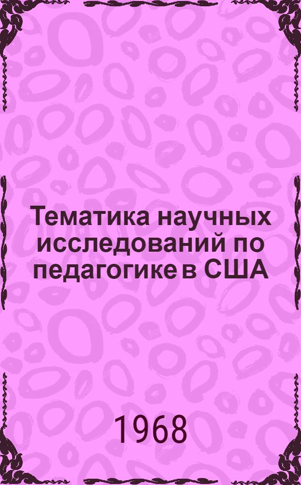 Тематика научных исследований по педагогике в США : (По материалам Информ. отд. науч. исследований по педагогике Федерального Ведомства просвещения США)