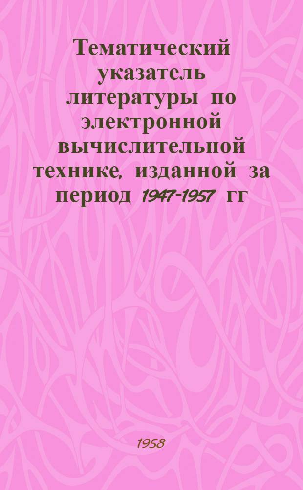 Тематический указатель литературы по электронной вычислительной технике, изданной за период 1947-1957 гг.