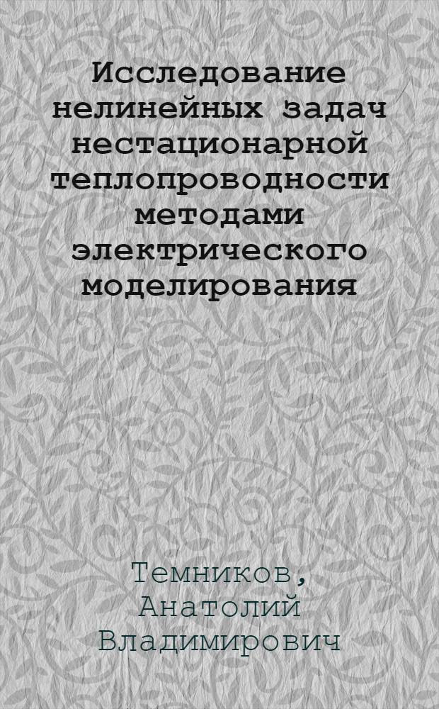 Исследование нелинейных задач нестационарной теплопроводности методами электрического моделирования : Автореферат дис. на соискание учен. степени кандидата техн. наук