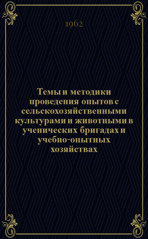 Темы и методики проведения опытов с сельскохозяйственными культурами и животными в ученических бригадах и учебно-опытных хозяйствах : (В помощь учителю)