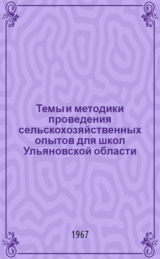 Темы и методики проведения сельскохозяйственных опытов для школ Ульяновской области : (В помощь учителю)